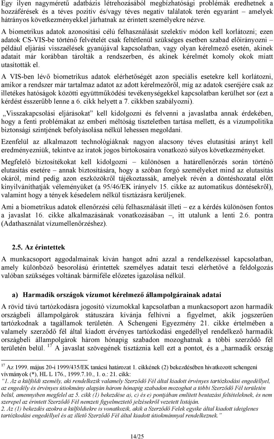 A biometrikus adatok azonosítási célú felhasználását szelektív módon kell korlátozni; ezen adatok CS-VIS-be történő felvételét csak feltétlenül szükséges esetben szabad előirányozni például eljárási