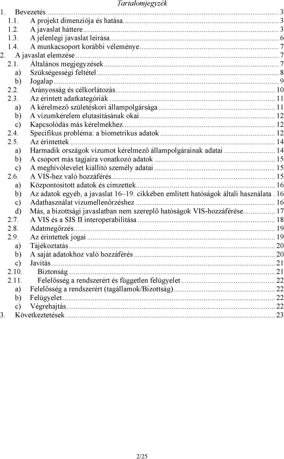 .. 11 a) A kérelmező születéskori állampolgársága... 11 b) A vízumkérelem elutasításának okai... 12 c) Kapcsolódás más kérelmekhez... 12 2.4. Specifikus probléma: a biometrikus adatok... 12 2.5.