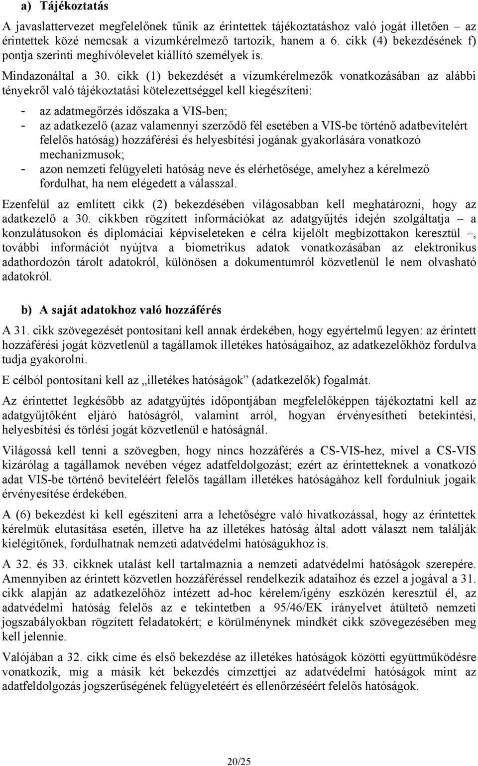 cikk (1) bekezdését a vízumkérelmezők vonatkozásában az alábbi tényekről való tájékoztatási kötelezettséggel kell kiegészíteni: - az adatmegőrzés időszaka a VIS-ben; - az adatkezelő (azaz valamennyi