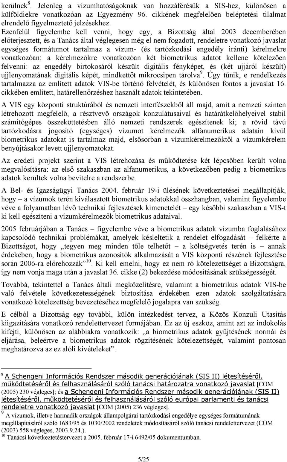 Ezenfelül figyelembe kell venni, hogy egy, a Bizottság által 2003 decemberében előterjesztett, és a Tanács által véglegesen még el nem fogadott, rendeletre vonatkozó javaslat egységes formátumot