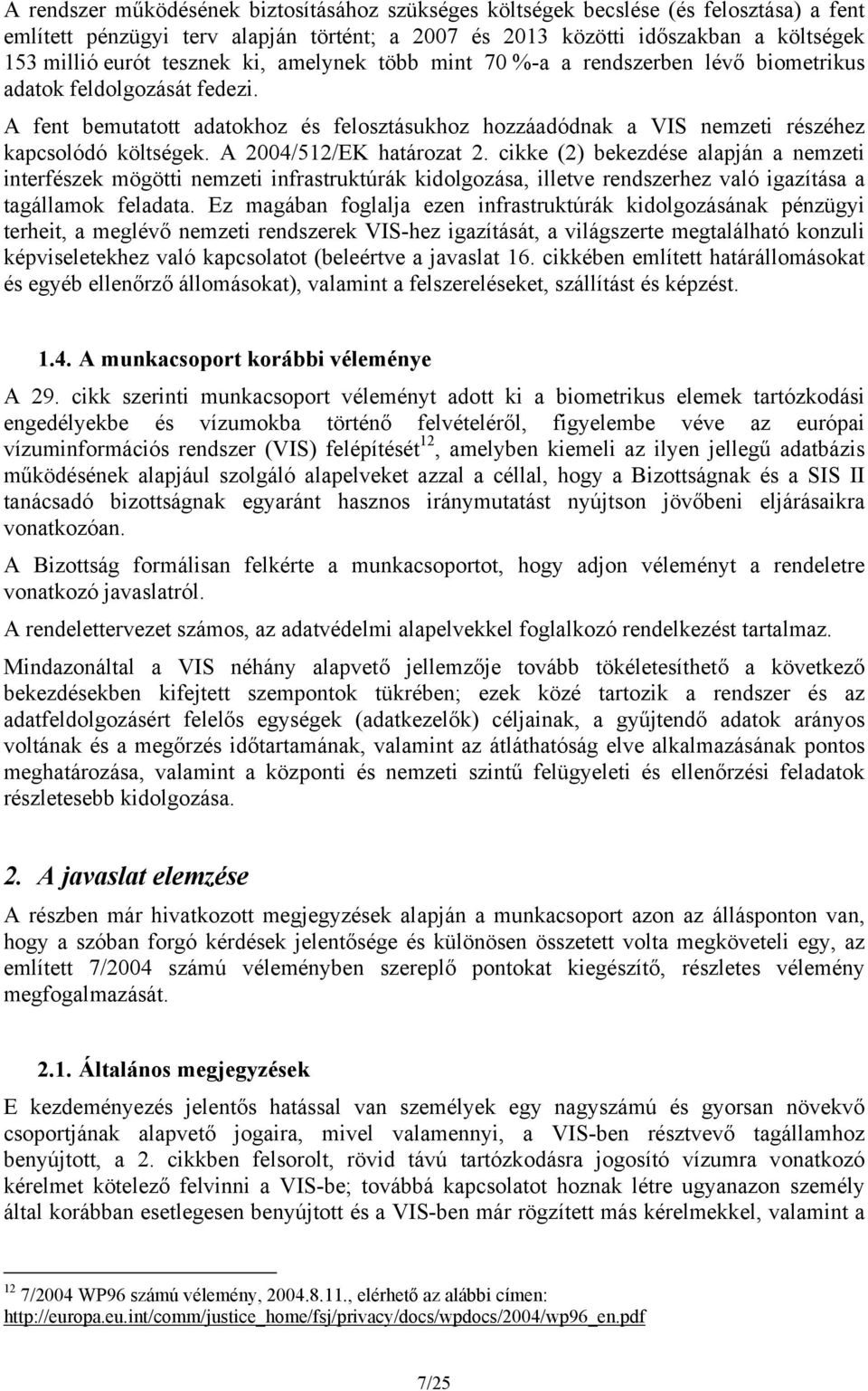 A fent bemutatott adatokhoz és felosztásukhoz hozzáadódnak a VIS nemzeti részéhez kapcsolódó költségek. A 2004/512/EK határozat 2.