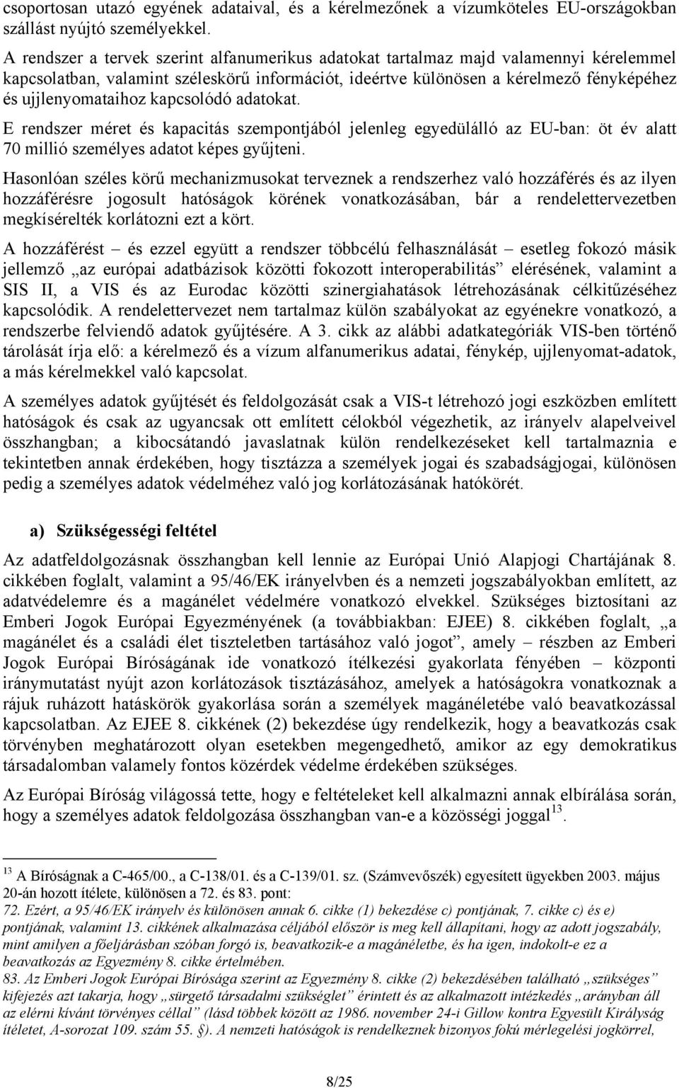 kapcsolódó adatokat. E rendszer méret és kapacitás szempontjából jelenleg egyedülálló az EU-ban: öt év alatt 70 millió személyes adatot képes gyűjteni.