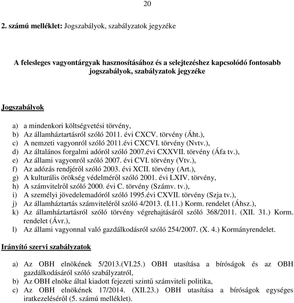 ), d) Az általános forgalmi adóról szóló 2007.évi CXXVII. törvény (Áfa tv.), e) Az állami vagyonról szóló 2007. évi CVI. törvény (Vtv.), f) Az adózás rendjéről szóló 2003. évi XCII. törvény (Art.