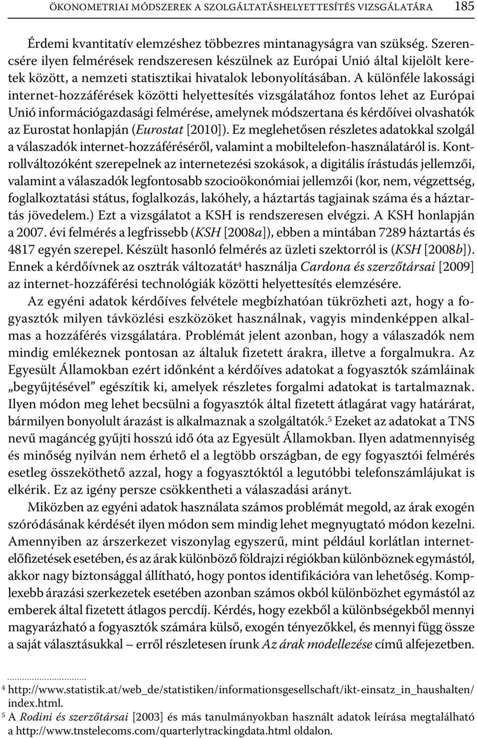 A különféle lakossági internet-hozzáférések közötti helyettesítés vizsgálatához fontos lehet az Európai Unió információgazdasági felmérése, amelynek módszertana és kérdőívei olvashatók az Eurostat