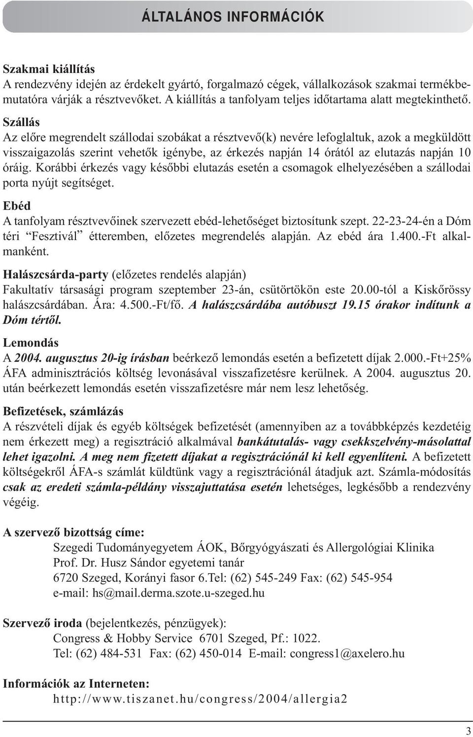 Szállás Az elõre megrendelt szállodai szobákat a résztvevõ(k) nevére lefoglaltuk, azok a megküldött visszaigazolás szerint vehetõk igénybe, az érkezés napján 14 órától az elutazás napján 10 óráig.