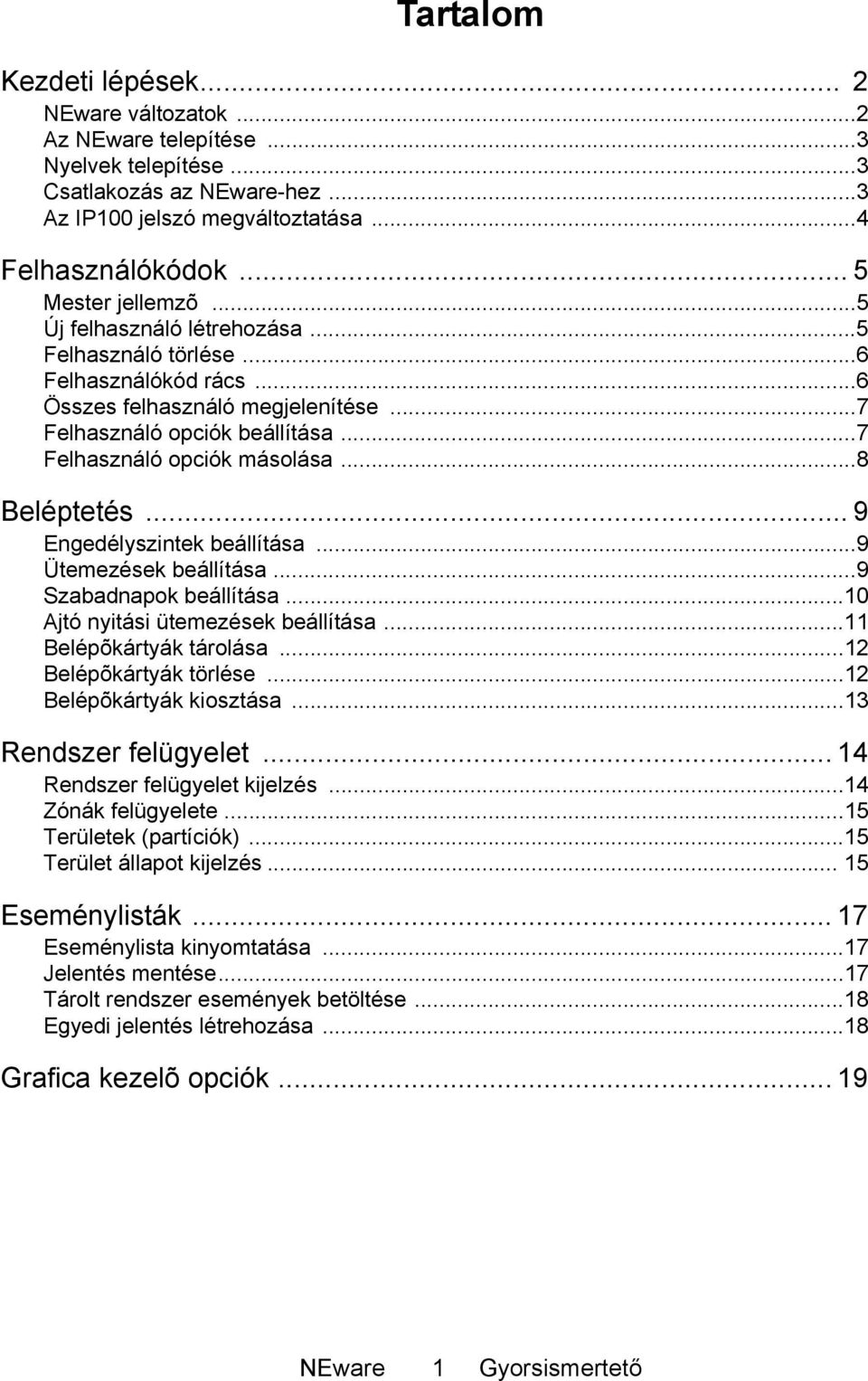 ..7 Felhasználó opciók másolása...8 Beléptetés... 9 Engedélyszintek beállítása...9 Ütemezések beállítása...9 Szabadnapok beállítása...10 Ajtó nyitási ütemezések beállítása...11 Belépõkártyák tárolása.