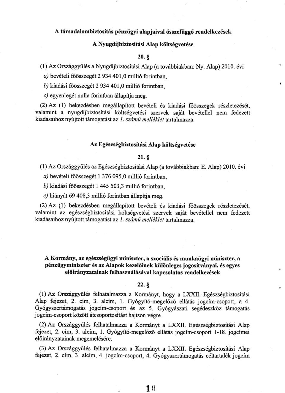 (2) Az () bekezdésben megállapított bevételi és kiadási főösszegek részletezését, valamint a nyugdíjbiztosítási költségvetési szervek saját bevétellel nem fedezet t kiadásaihoz nyújtott támogatást az.