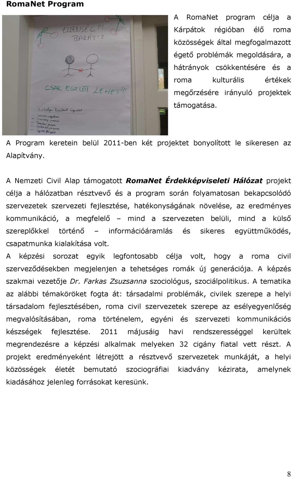 A Nemzeti Civil Alap támogatott RomaNet Érdekképviseleti Hálózat projekt célja a hálózatban résztvevő és a program során folyamatosan bekapcsolódó szervezetek szervezeti fejlesztése, hatékonyságának