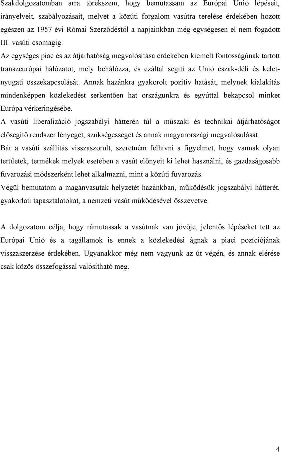 Az egységes piac és az átjárhatóság megvalósítása érdekében kiemelt fontosságúnak tartott transzeurópai hálózatot, mely behálózza, és ezáltal segíti az Unió észak-déli és keletnyugati