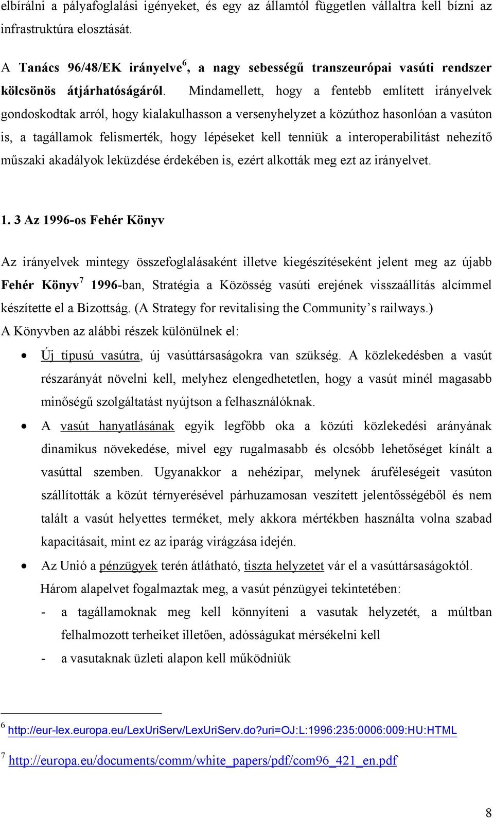 Mindamellett, hogy a fentebb említett irányelvek gondoskodtak arról, hogy kialakulhasson a versenyhelyzet a közúthoz hasonlóan a vasúton is, a tagállamok felismerték, hogy lépéseket kell tenniük a