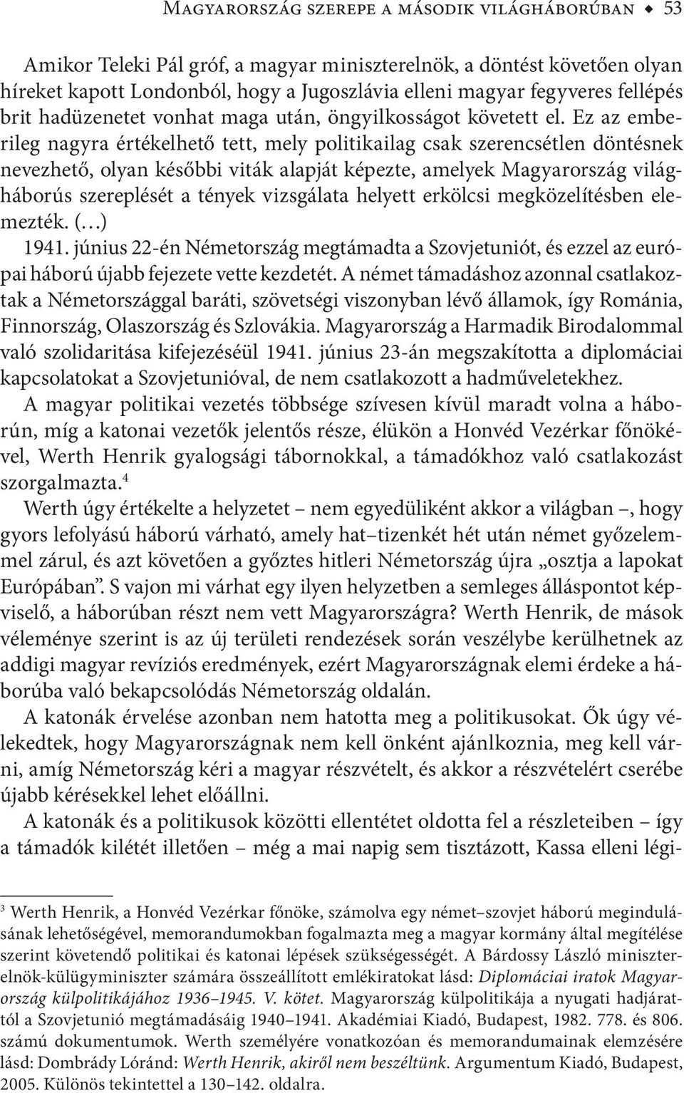 Ez az emberileg nagyra értékelhető tett, mely politikailag csak szerencsétlen döntésnek nevezhető, olyan későbbi viták alapját képezte, amelyek Magyarország világháborús szereplését a tények