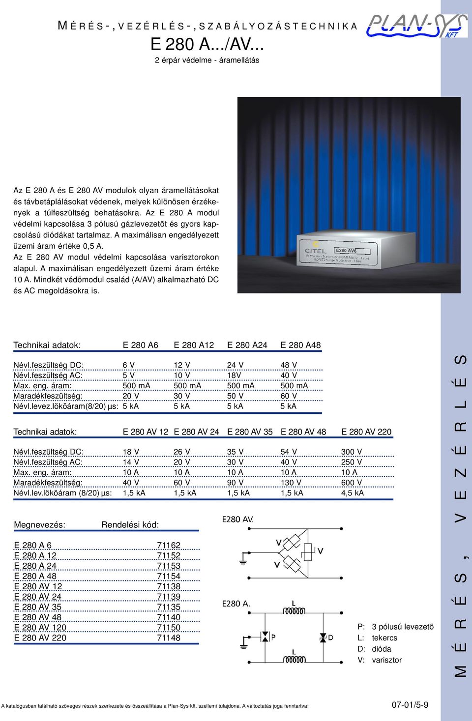 Az E 280 AV modul védelmi kapcsolása varisztorokon alapul. A maximálisan engedélyezett üzemi áram értéke 10 A. Mindkét védõmodul család (A/AV) alkalmazható DC és AC megoldásokra is.