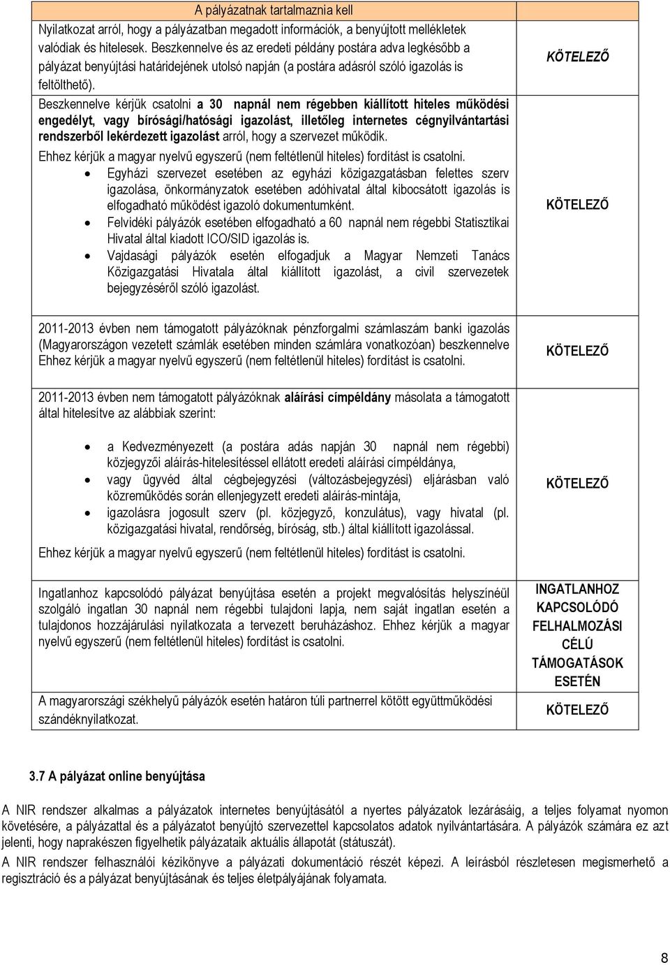 Beszkennelve kérjük csatolni a 30 napnál nem régebben kiállított hiteles működési engedélyt, vagy bírósági/hatósági igazolást, illetőleg internetes cégnyilvántartási rendszerből lekérdezett igazolást