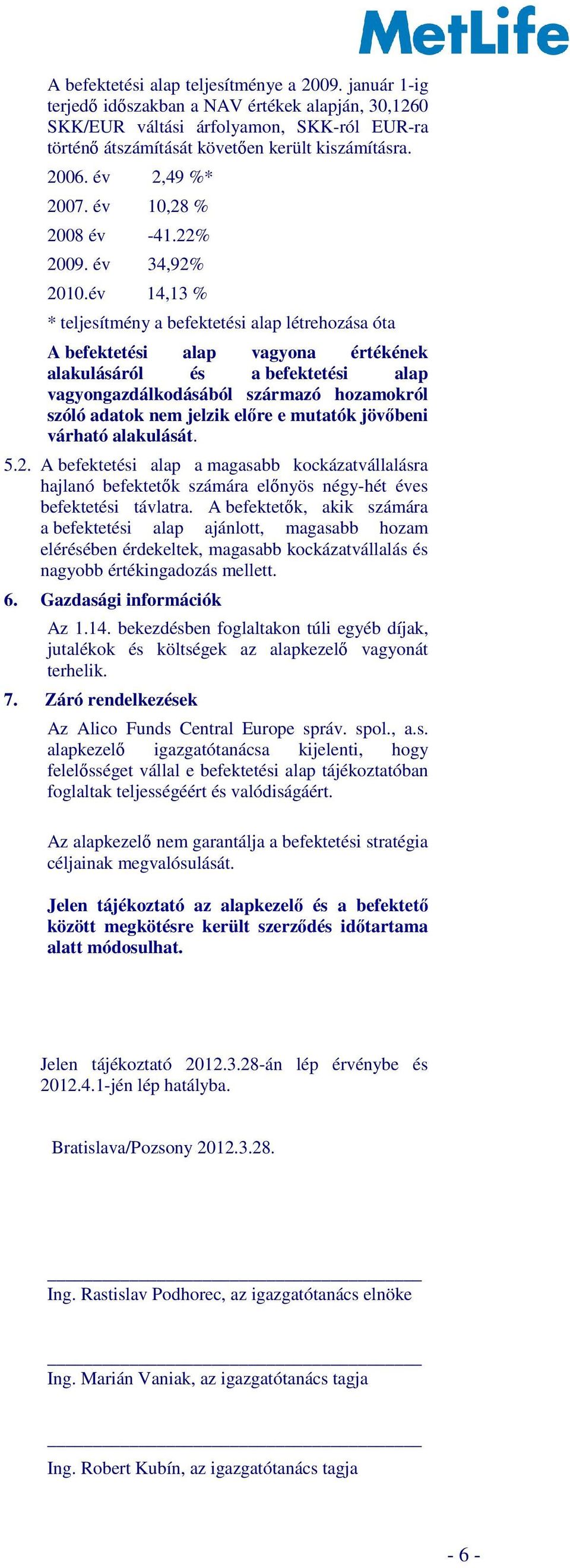 év 14,13 % * teljesítmény a befektetési alap létrehozása óta A befektetési alap vagyona értékének alakulásáról és a befektetési alap vagyongazdálkodásából származó hozamokról szóló adatok nem jelzik