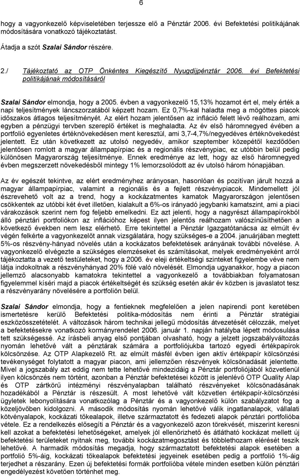 Ez 0,7%-kal haladta meg a mögöttes piacok időszakos átlagos teljesítményét. Az elért hozam jelentősen az infláció felett lévő reálhozam, ami egyben a pénzügyi tervben szereplő értéket is meghaladta.