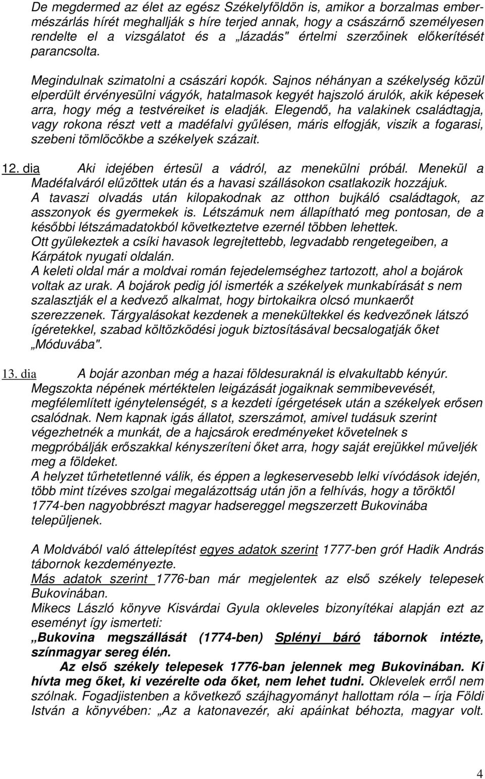 Sajnos néhányan a székelység közül elperdült érvényesülni vágyók, hatalmasok kegyét hajszoló árulók, akik képesek arra, hogy még a testvéreiket is eladják.