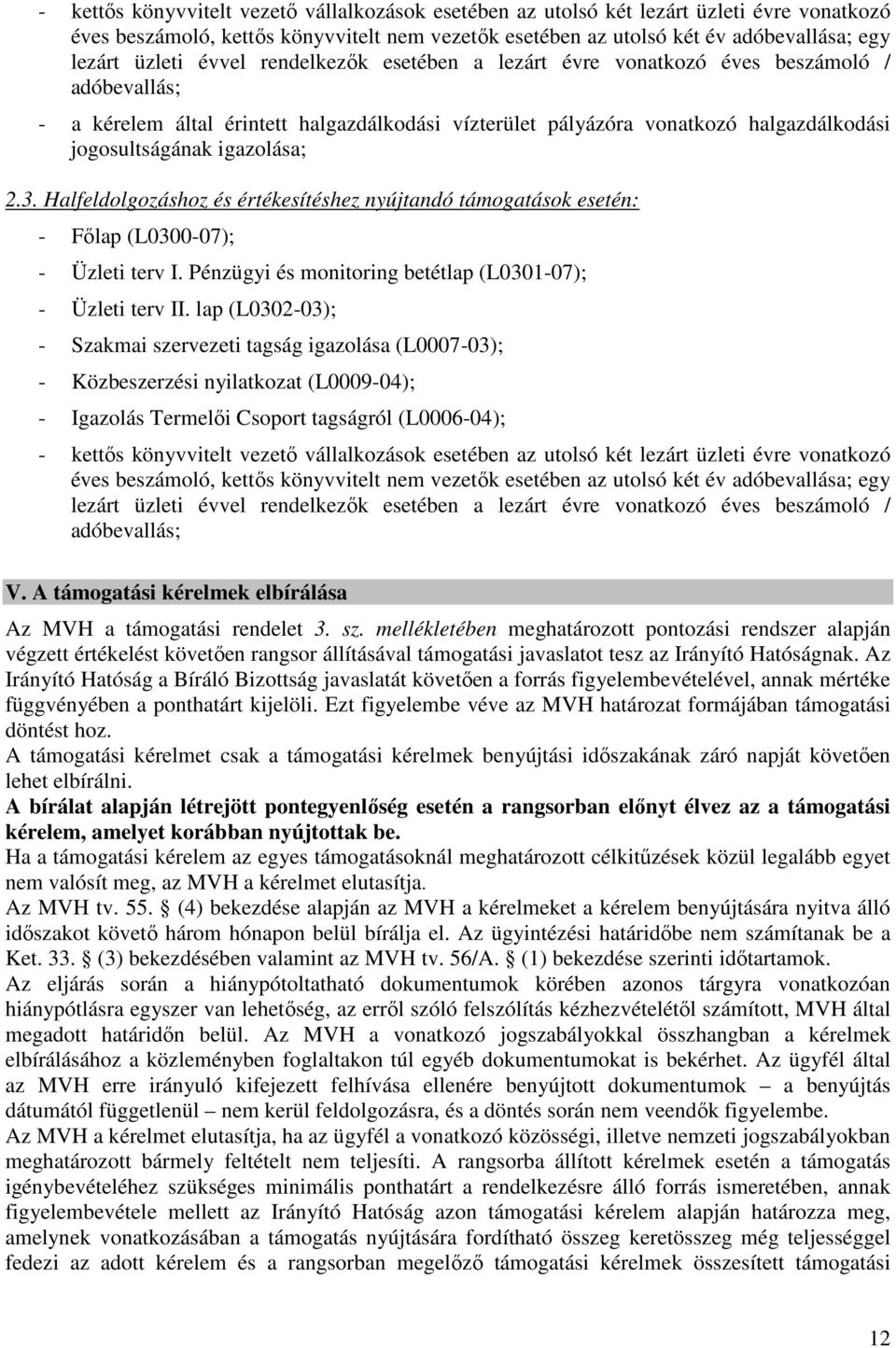 3. Halfeldolgozáshoz és értékesítéshez nyújtandó támogatások esetén: - Főlap (L0300-07); - Üzleti terv I. Pénzügyi és monitoring betétlap (L0301-07); - Üzleti terv II.