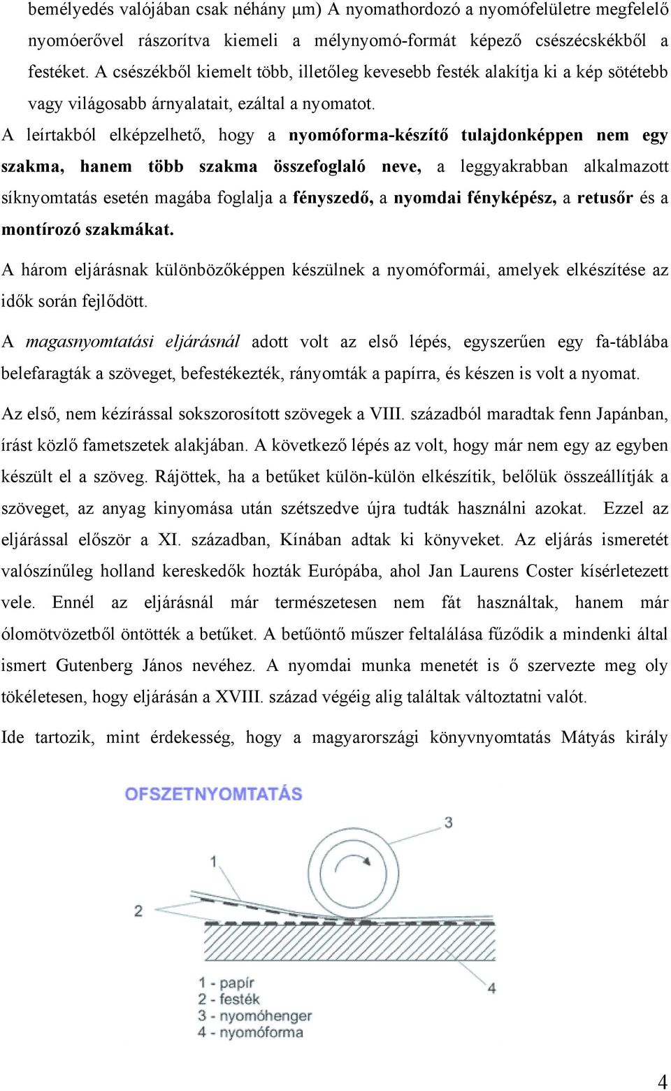 A leírtakból elképzelhető, hogy a nyomóforma-készítő tulajdonképpen nem egy szakma, hanem több szakma összefoglaló neve, a leggyakrabban alkalmazott síknyomtatás esetén magába foglalja a fényszedő, a