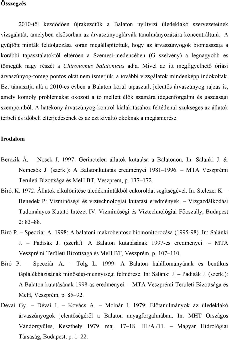 Chironomus balatonicus adja. Mivel az itt megfigyelhető óriási árvaszúnyog-tömeg pontos okát nem ismerjük, a további vizsgálatok mindenképp indokoltak.