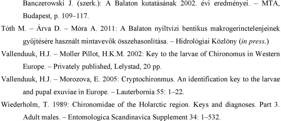 Moller Pillot, H.K.M. 2002: Key to the larvae of Chironomus in Western Europe. Privately published, Lelystad, 20 pp. Vallenduuk, H.J. Morozova, E. 2005: Cryptochironmus.