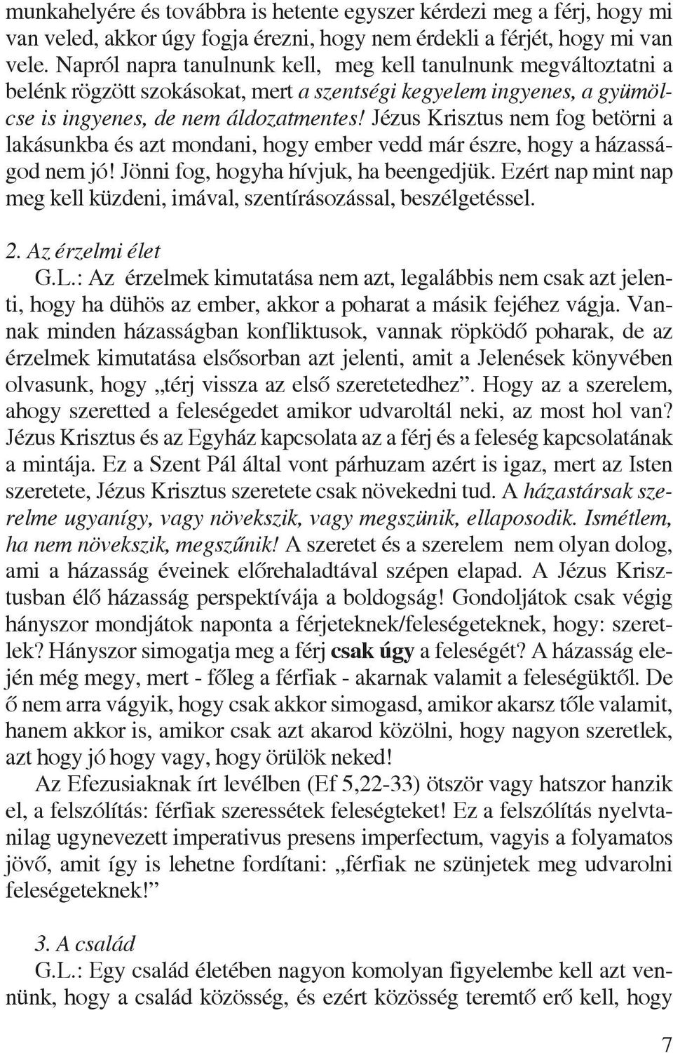 Jézus Krisztus nem fog betörni a lakásunkba és azt mondani, hogy ember vedd már észre, hogy a házasságod nem jó! Jönni fog, hogyha hívjuk, ha beengedjük.