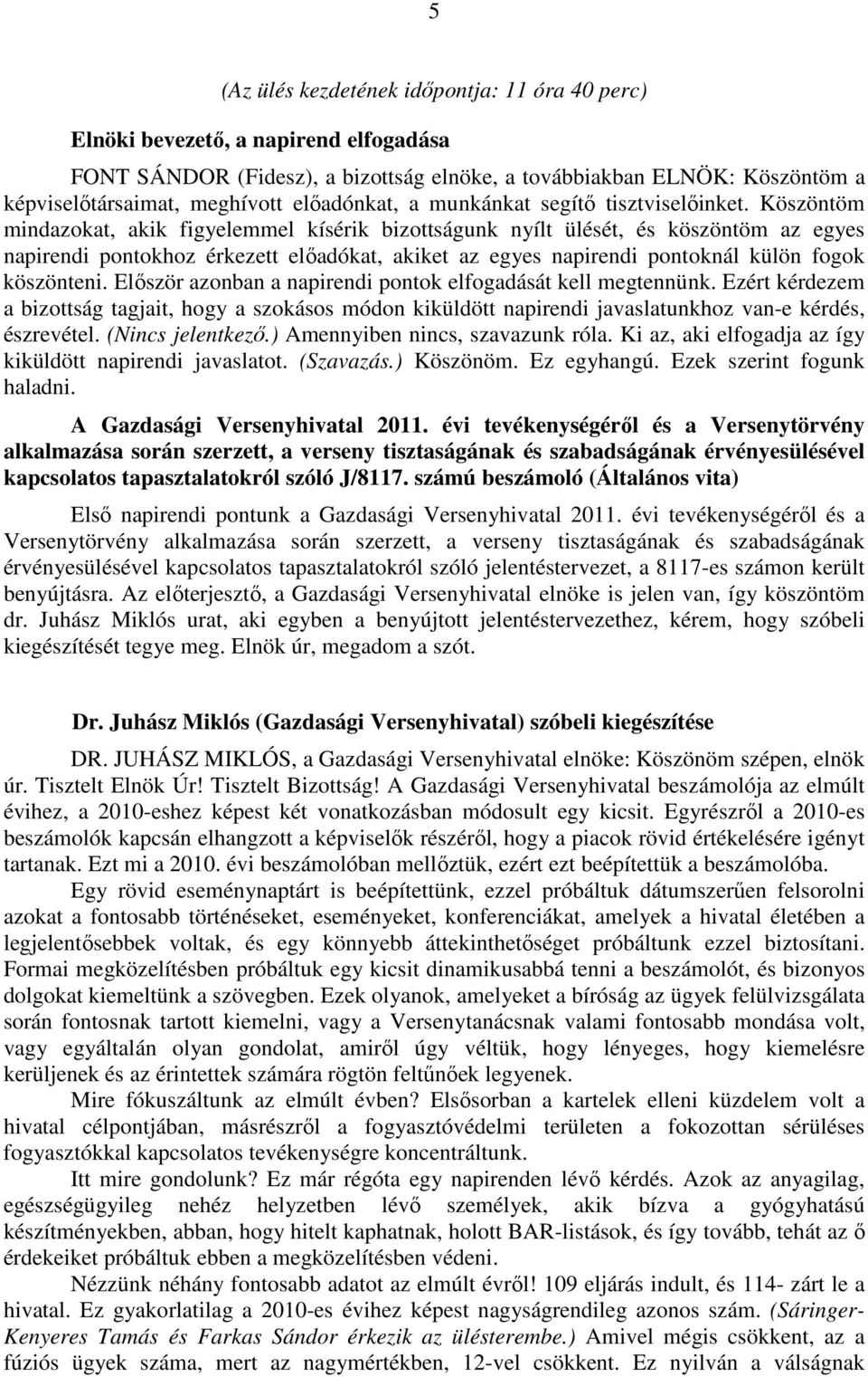 Köszöntöm mindazokat, akik figyelemmel kísérik bizottságunk nyílt ülését, és köszöntöm az egyes napirendi pontokhoz érkezett előadókat, akiket az egyes napirendi pontoknál külön fogok köszönteni.