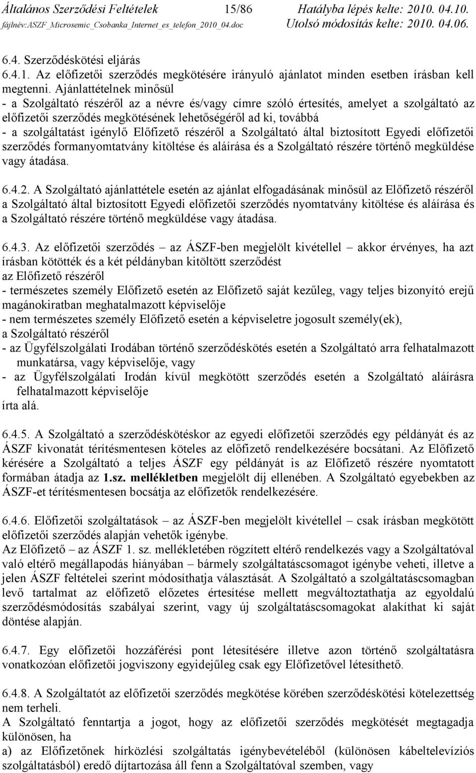 igénylő Előfizető részéről a Szolgáltató által biztosított Egyedi előfizetői szerződés formanyomtatvány kitöltése és aláírása és a Szolgáltató részére történő megküldése vagy átadása. 6.4.2.