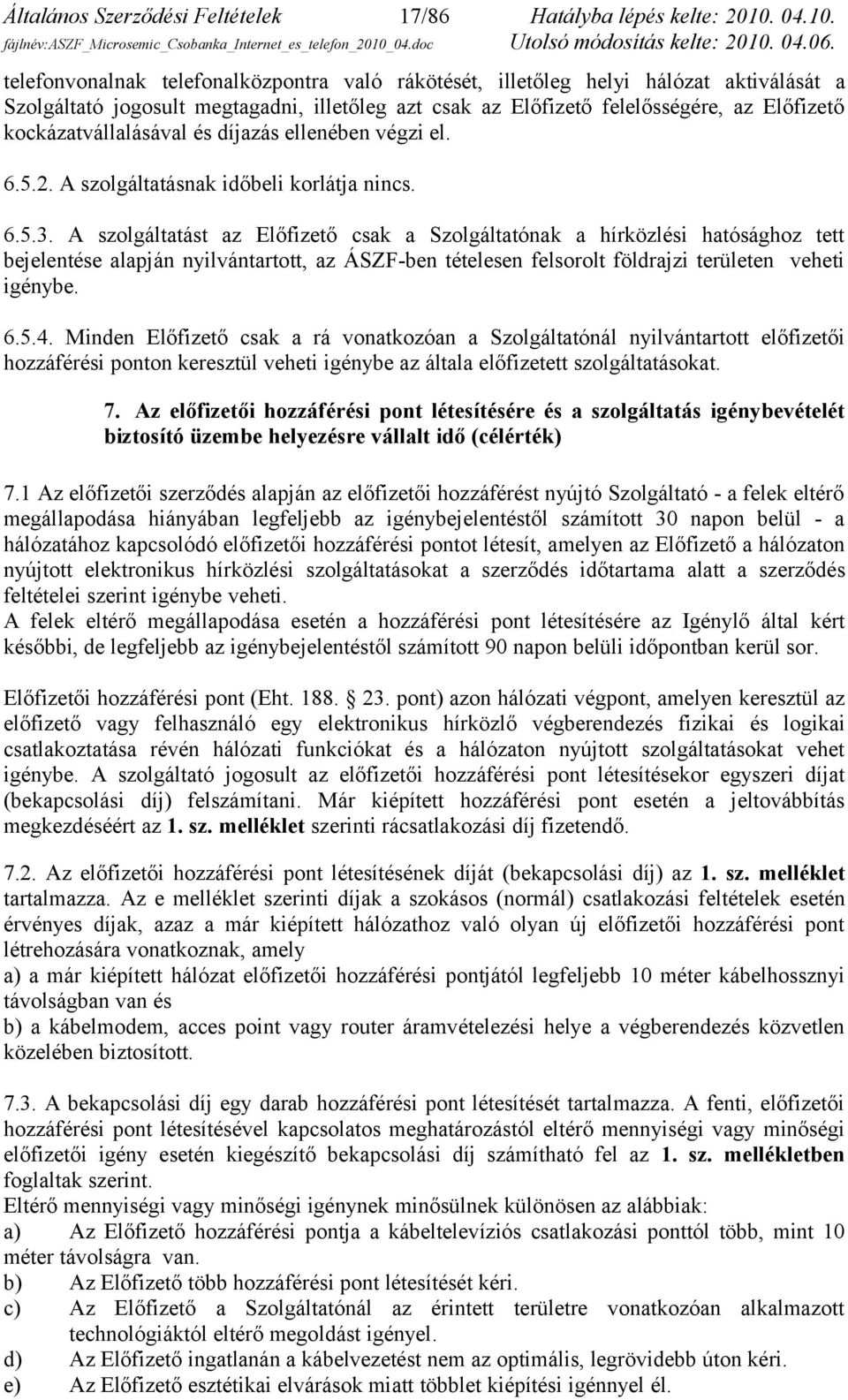 telefonvonalnak telefonalközpontra való rákötését, illetőleg helyi hálózat aktiválását a Szolgáltató jogosult megtagadni, illetőleg azt csak az Előfizető felelősségére, az Előfizető