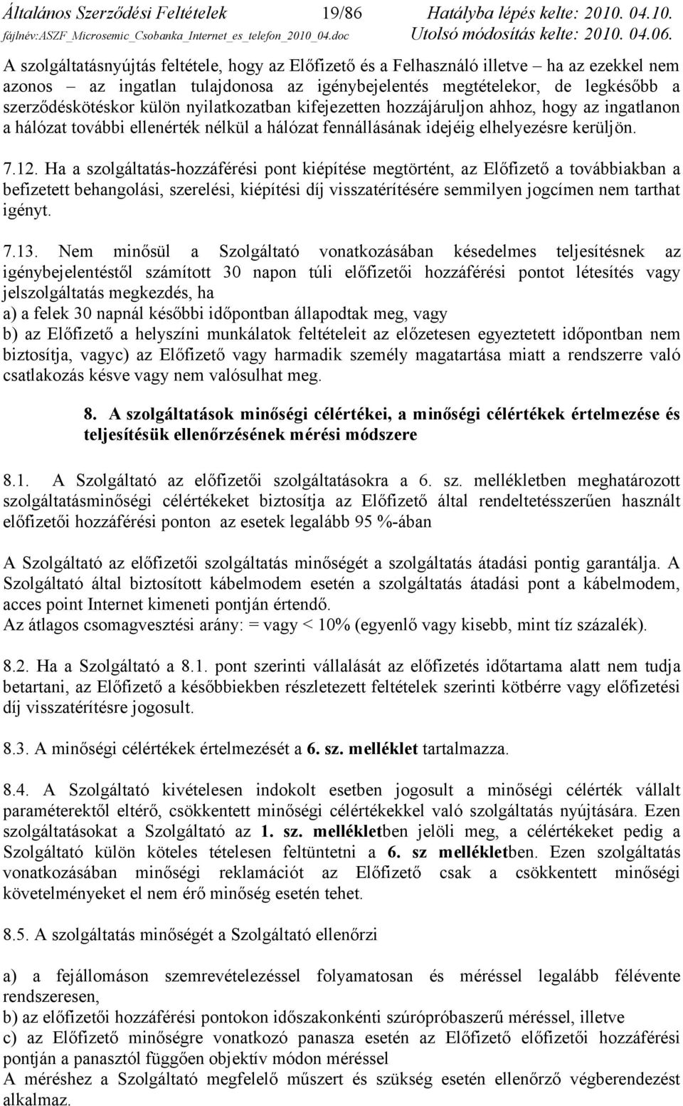 A szolgáltatásnyújtás feltétele, hogy az Előfizető és a Felhasználó illetve ha az ezekkel nem azonos az ingatlan tulajdonosa az igénybejelentés megtételekor, de legkésőbb a szerződéskötéskor külön