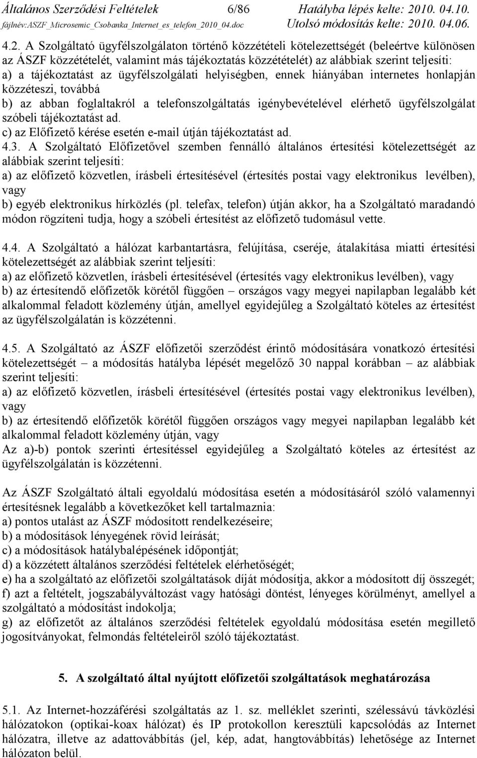 A Szolgáltató ügyfélszolgálaton történő közzétételi kötelezettségét (beleértve különösen az ÁSZF közzétételét, valamint más tájékoztatás közzétételét) az alábbiak szerint teljesíti: a) a