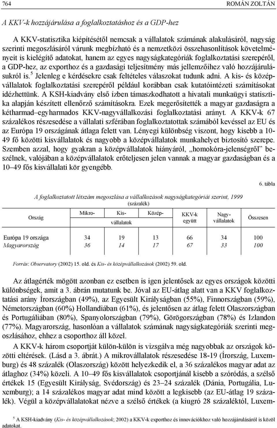 való hozzájárulásukról is. 5 Jelenleg e kérdésekre csak feltételes válaszokat tudunk adni.