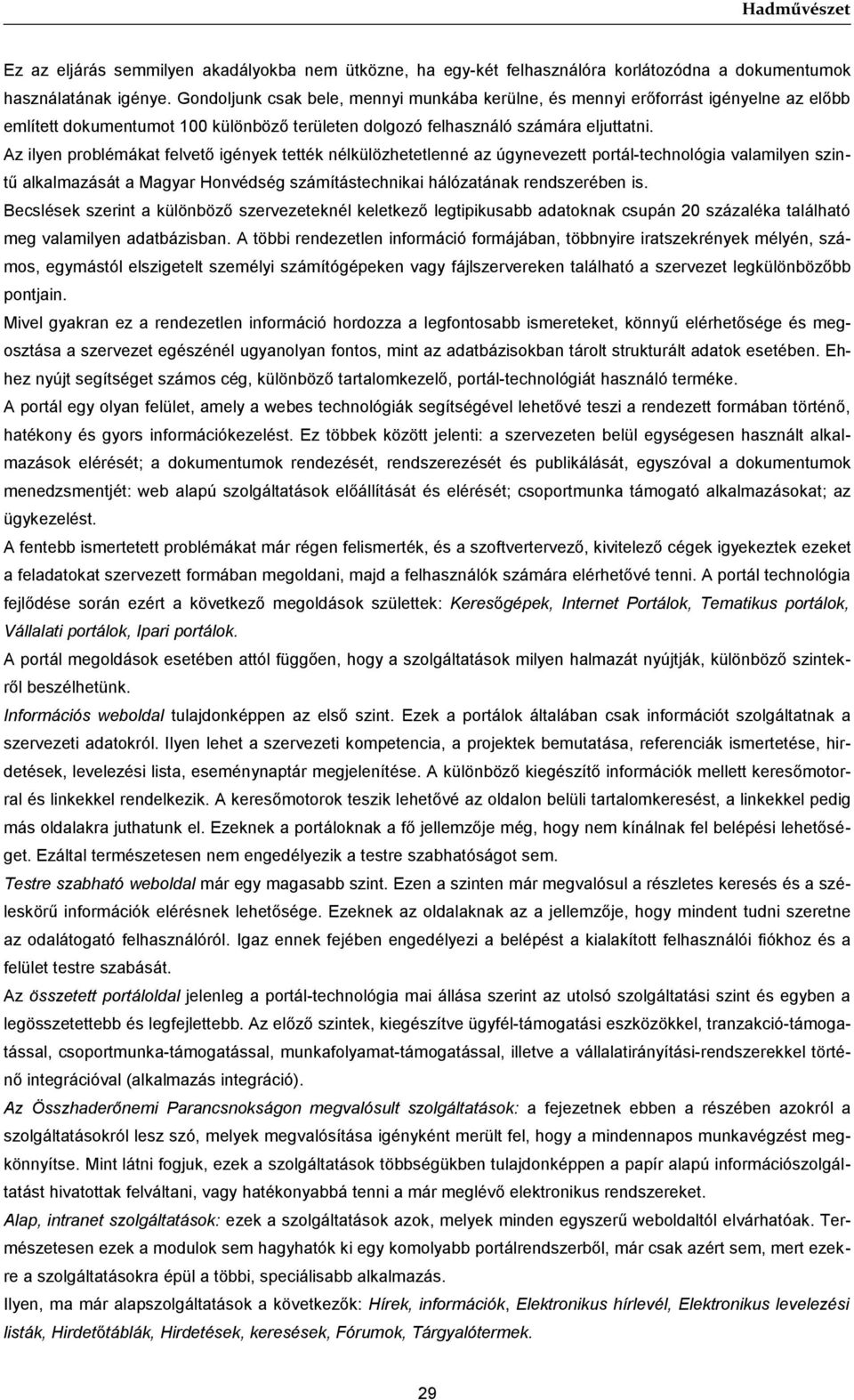 Az ilyen problémákat felvető igények tették nélkülözhetetlenné az úgynevezett portál-technológia valamilyen szintű alkalmazását a Magyar Honvédség számítástechnikai hálózatának rendszerében is.