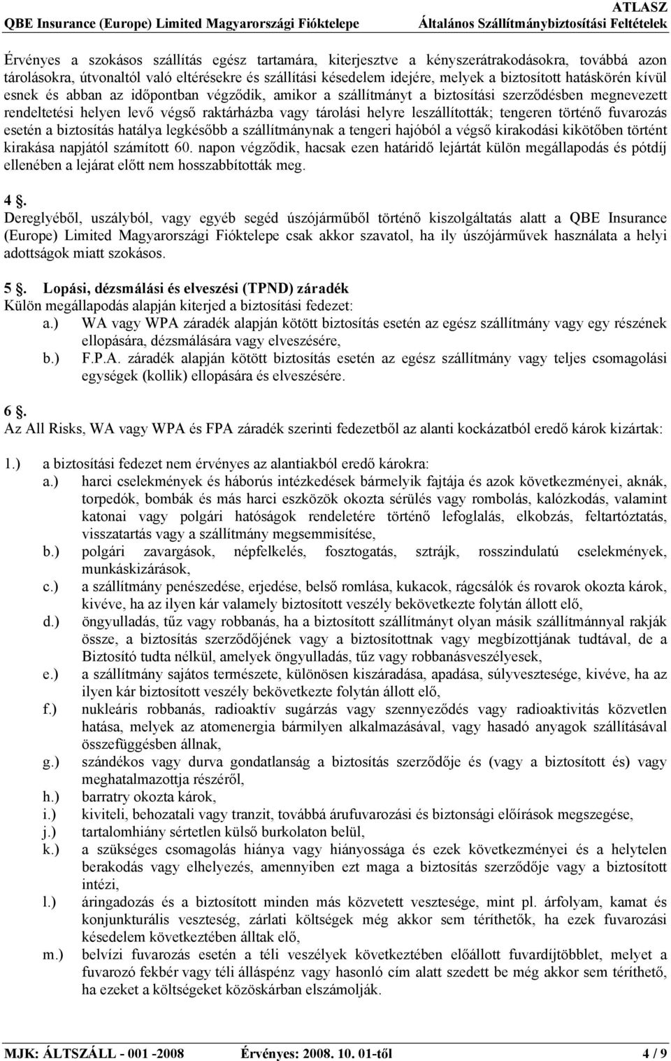 tengeren történő fuvarozás esetén a biztosítás hatálya legkésőbb a szállítmánynak a tengeri hajóból a végső kirakodási kikötőben történt kirakása napjától számított 60.