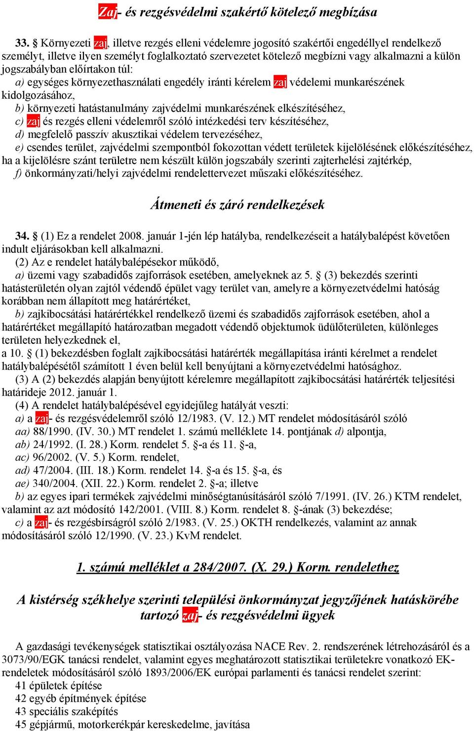 jogszabályban előírtakon túl: a) egységes környezethasználati engedély iránti kérelem zaj védelemi munkarészének kidolgozásához, b) környezeti hatástanulmány zajvédelmi munkarészének elkészítéséhez,