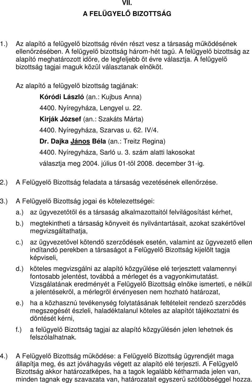 Az alapító a felügyelő bizottság tagjának: Kóródi László (an.: Kujbus Anna) 4400. Nyíregyháza, Lengyel u. 22. Kirják József (an.: Szakáts Márta) 4400. Nyíregyháza, Szarvas u. 62. IV/4. Dr.