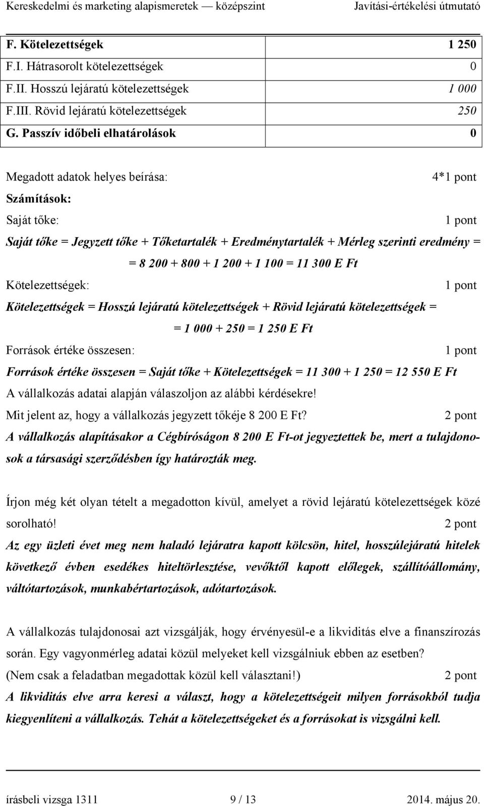 200 + 1 100 = 11 300 E Ft Kötelezettségek: Kötelezettségek = Hosszú lejáratú kötelezettségek + Rövid lejáratú kötelezettségek = = 1 000 + 250 = 1 250 E Ft Források értéke összesen: Források értéke