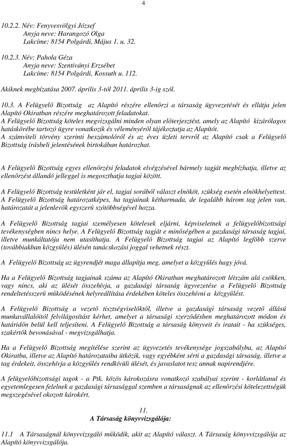 A Felügyelı Bizottság köteles megvizsgálni minden olyan elıterjesztést, amely az Alapító kizárólagos hatáskörébe tartozó ügyre vonatkozik és véleményérıl tájékoztatja az Alapítót.