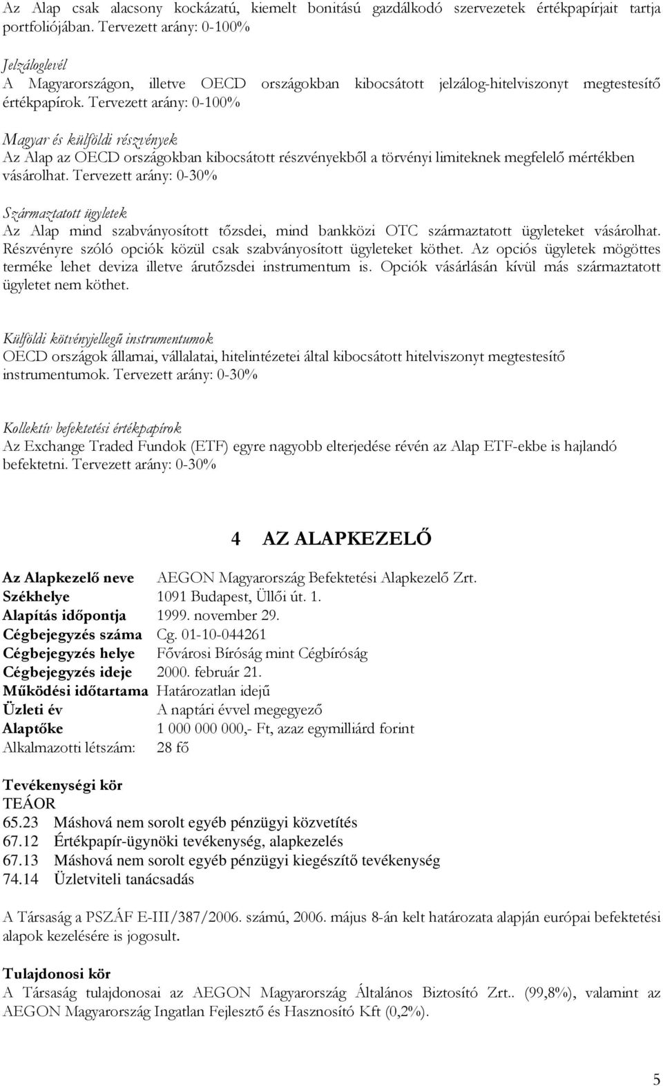 Tervezett arány: 0-100% Magyar és külföldi részvények Az Alap az OECD országokban kibocsátott részvényekbıl a törvényi limiteknek megfelelı mértékben vásárolhat.