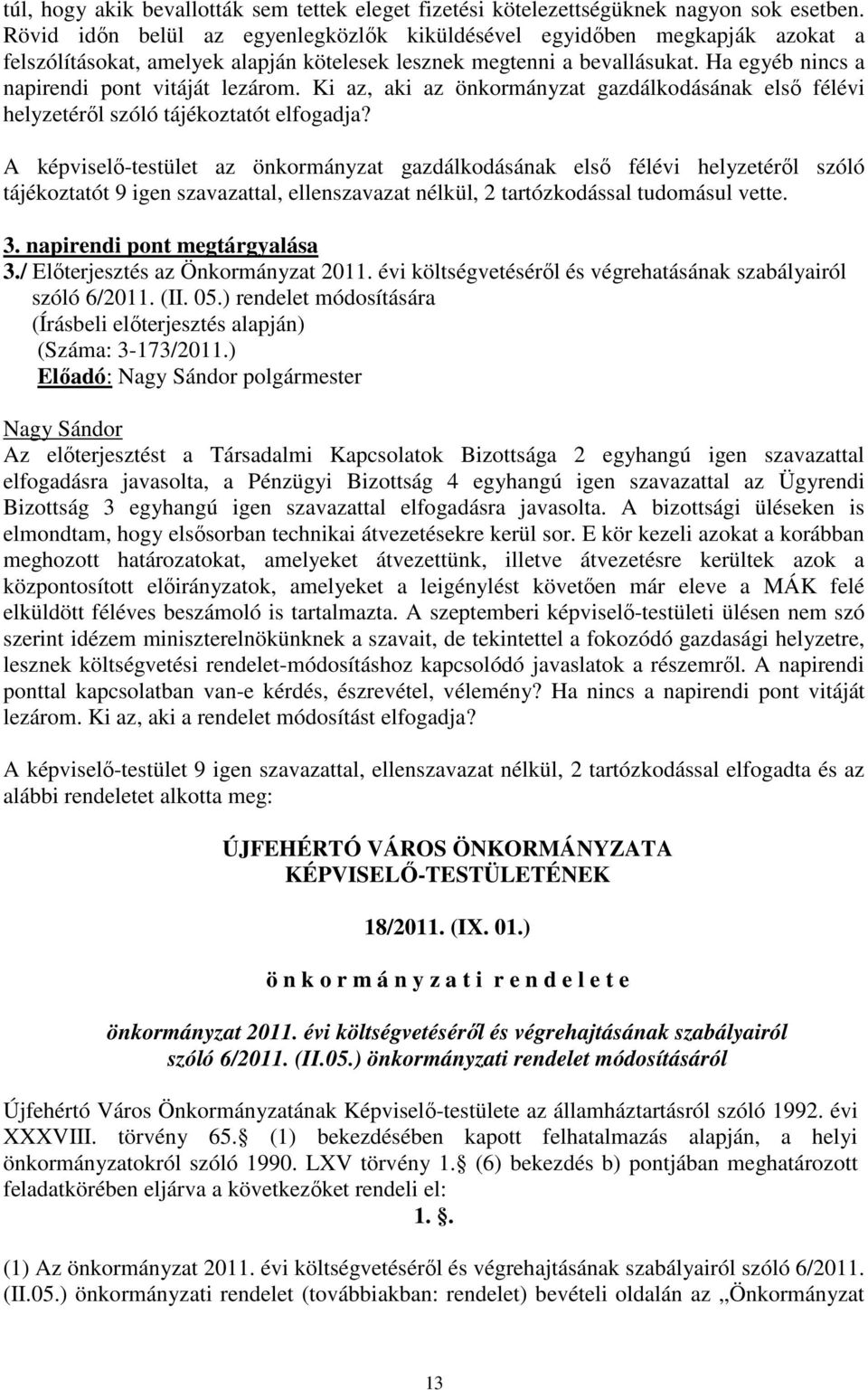 Ha egyéb nincs a napirendi pont vitáját lezárom. Ki az, aki az önkormányzat gazdálkodásának első félévi helyzetéről szóló tájékoztatót elfogadja?