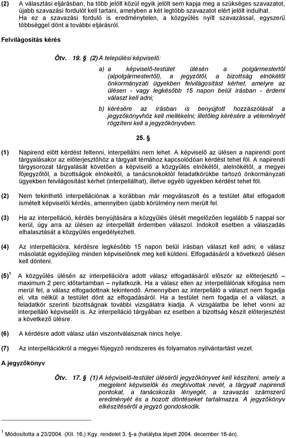 (2) A települési képviselő: a) a képviselő-testület ülésén a polgármestertől (alpolgármestertől), a jegyzőtől, a bizottság elnökétől önkormányzati ügyekben felvilágosítást kérhet, amelyre az ülésen -