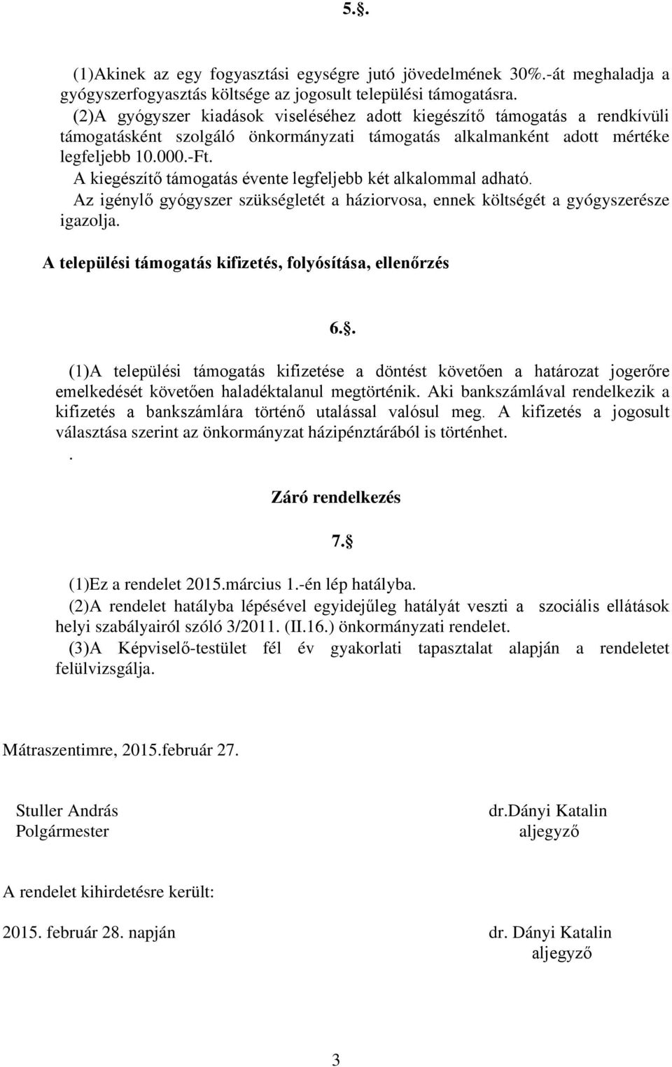 A kiegészítő támogatás évente legfeljebb két alkalommal adható. Az igénylő gyógyszer szükségletét a háziorvosa, ennek költségét a gyógyszerésze igazolja.