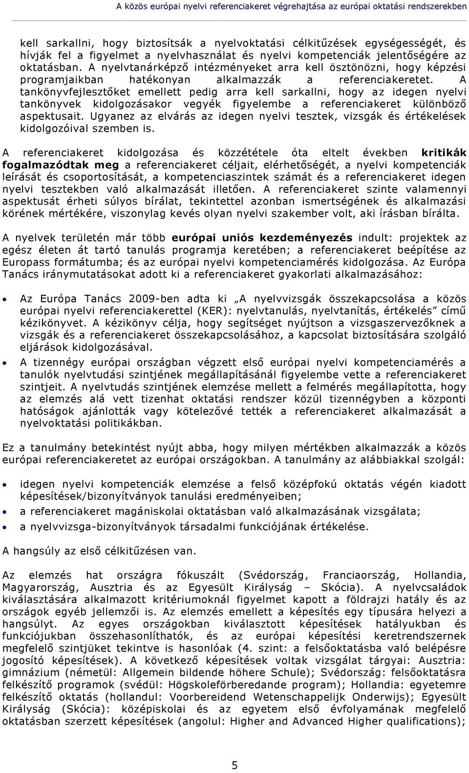 A tankönyvfejlesztőket emellett pedig arra kell sarkallni, hogy az idegen nyelvi tankönyvek kidolgozásakor vegyék figyelembe a referenciakeret különböző aspektusait.