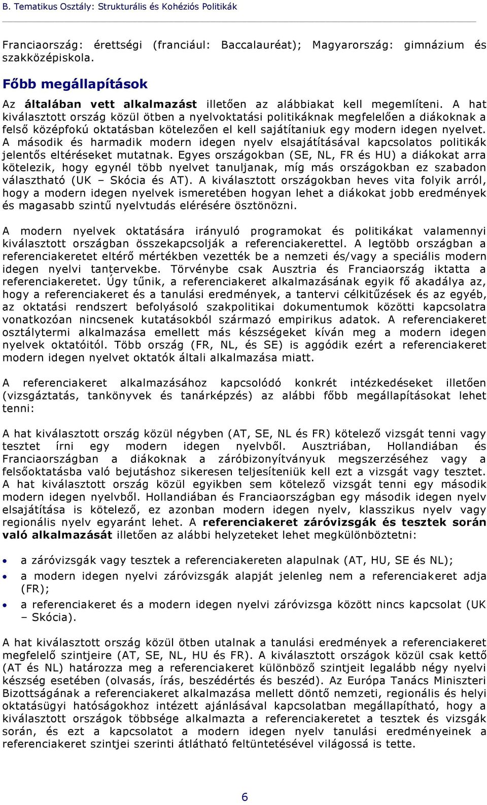 A hat kiválasztott ország közül ötben a nyelvoktatási politikáknak megfelelően a diákoknak a felső középfokú oktatásban kötelezően el kell sajátítaniuk egy modern idegen nyelvet.