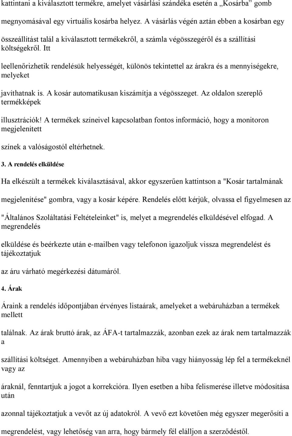 Itt leellenőrizhetik rendelésük helyességét, különös tekintettel az árakra és a mennyiségekre, melyeket javíthatnak is. A kosár automatikusan kiszámítja a végösszeget.