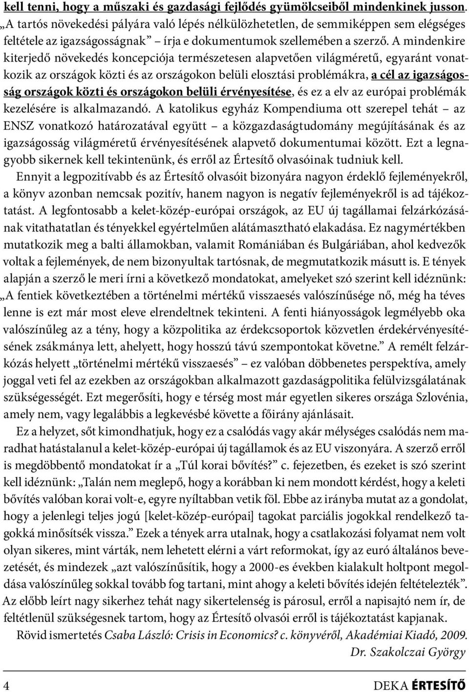 A mindenkire kiterjedő növekedés koncepciója természetesen alapvetően világméretű, egyaránt vonatkozik az országok közti és az országokon belüli elosztási problémákra, a cél az igazságosság országok