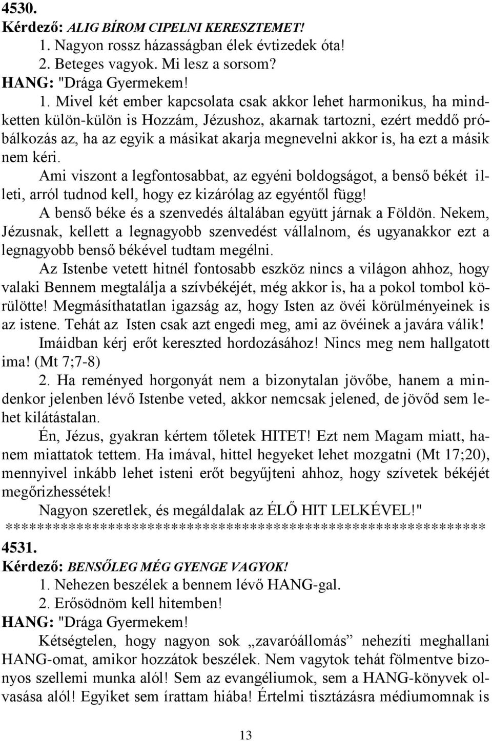 Mivel két ember kapcsolata csak akkor lehet harmonikus, ha mindketten külön-külön is Hozzám, Jézushoz, akarnak tartozni, ezért meddő próbálkozás az, ha az egyik a másikat akarja megnevelni akkor is,