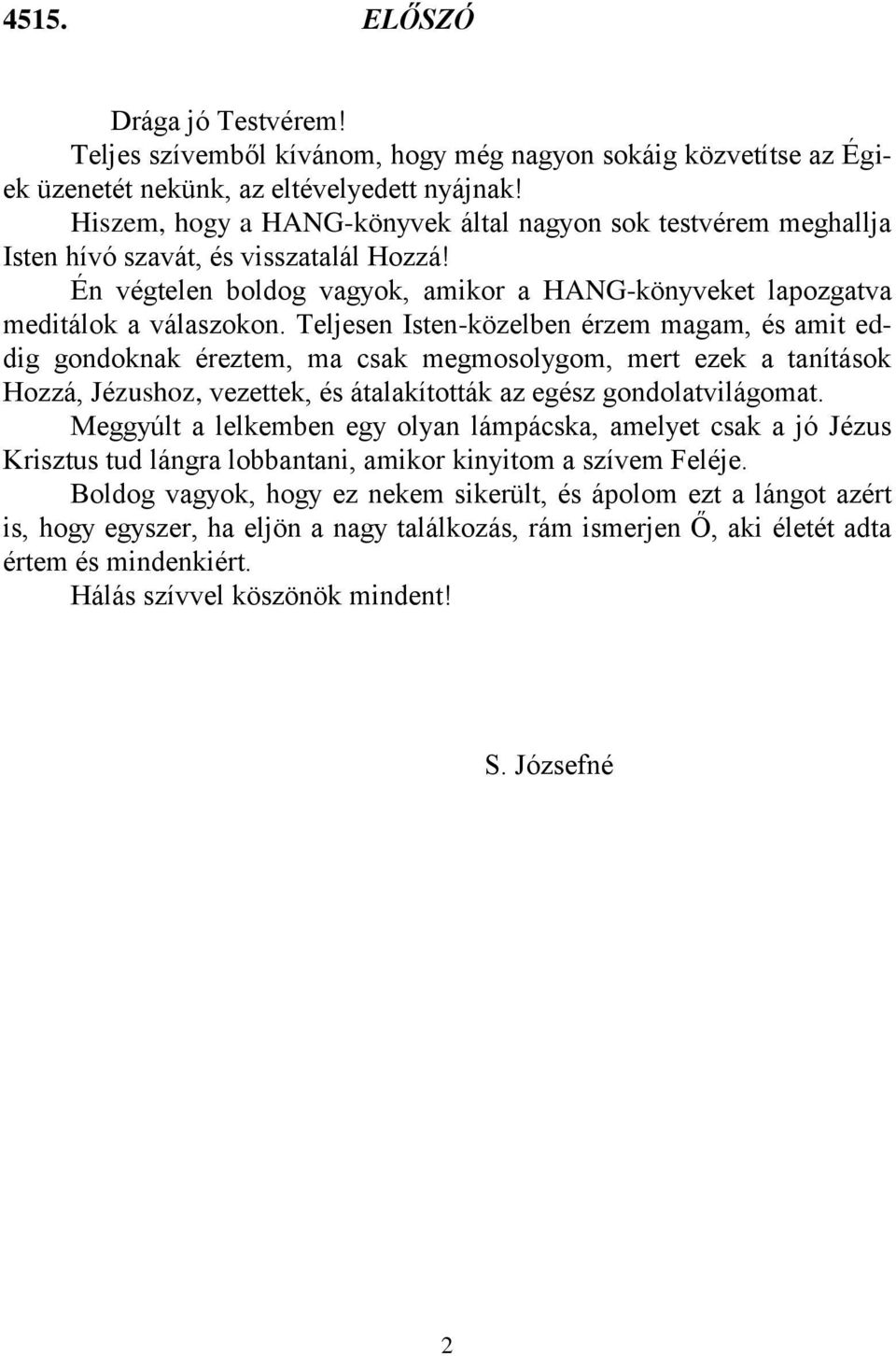 Teljesen Isten-közelben érzem magam, és amit eddig gondoknak éreztem, ma csak megmosolygom, mert ezek a tanítások Hozzá, Jézushoz, vezettek, és átalakították az egész gondolatvilágomat.