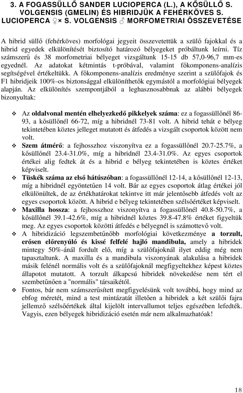 Tíz számszerű és 38 morfometriai bélyeget vizsgáltunk 15-15 db 57,0-96,7 mm-es egyednél. Az adatokat kétmintás t-próbával, valamint főkomponens-analízis segítségével értékeltükk.