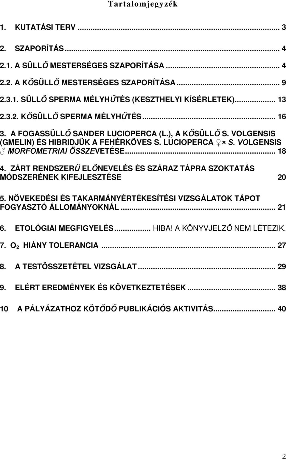 .. 18 4. ZÁRT RENDSZERŰ ELŐNEVELÉS ÉS SZÁRAZ TÁPRA SZOKTATÁS MÓDSZERÉNEK KIFEJLESZTÉSE 20 5. NÖVEKEDÉSI ÉS TAKARMÁNYÉRTÉKESÍTÉSI VIZSGÁLATOK TÁPOT FOGYASZTÓ ÁLLOMÁNYOKNÁL... 21 6.