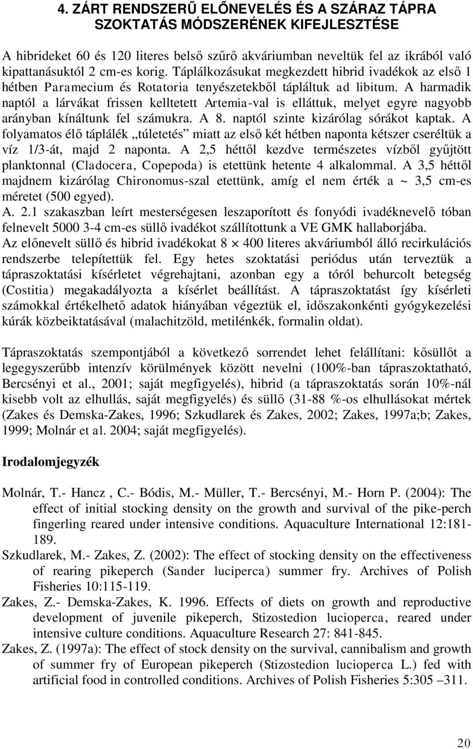 A harmadik naptól a lárvákat frissen kelltetett Artemia-val is elláttuk, melyet egyre nagyobb arányban kínáltunk fel számukra. A 8. naptól szinte kizárólag sórákot kaptak.